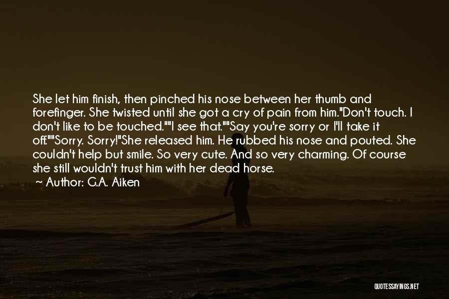 G.A. Aiken Quotes: She Let Him Finish, Then Pinched His Nose Between Her Thumb And Forefinger. She Twisted Until She Got A Cry