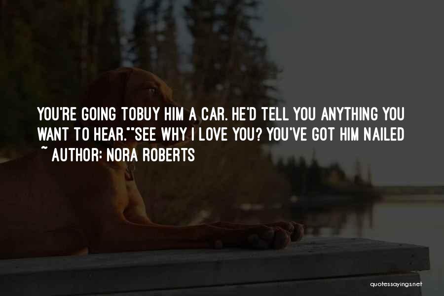 Nora Roberts Quotes: You're Going Tobuy Him A Car. He'd Tell You Anything You Want To Hear.see Why I Love You? You've Got