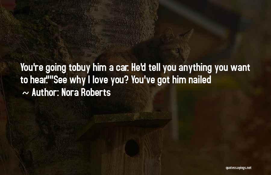 Nora Roberts Quotes: You're Going Tobuy Him A Car. He'd Tell You Anything You Want To Hear.see Why I Love You? You've Got