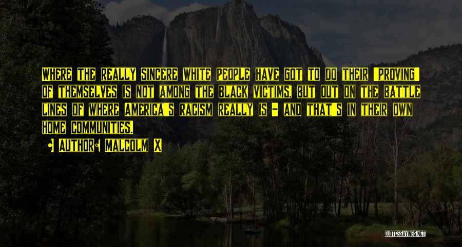 Malcolm X Quotes: Where The Really Sincere White People Have Got To Do Their 'proving' Of Themselves Is Not Among The Black Victims,