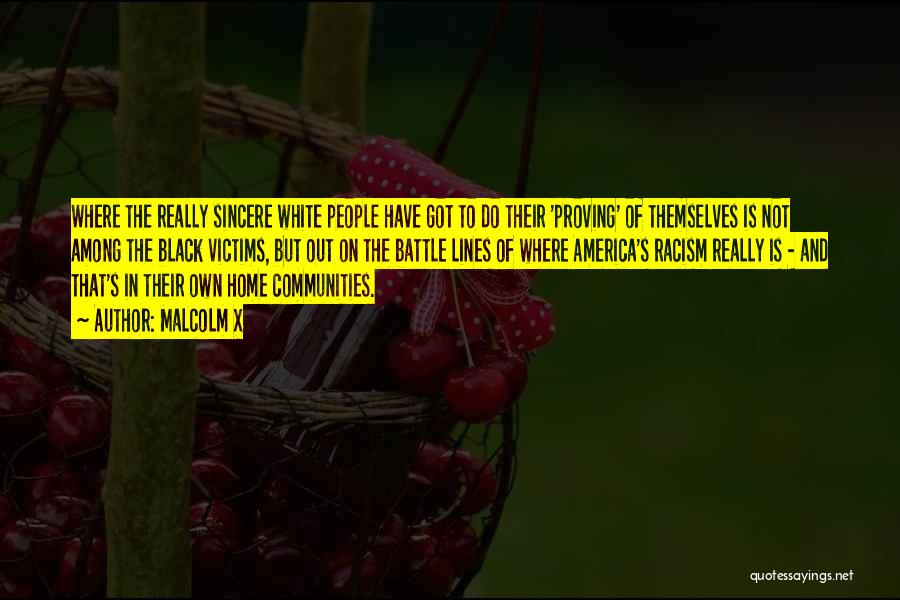 Malcolm X Quotes: Where The Really Sincere White People Have Got To Do Their 'proving' Of Themselves Is Not Among The Black Victims,