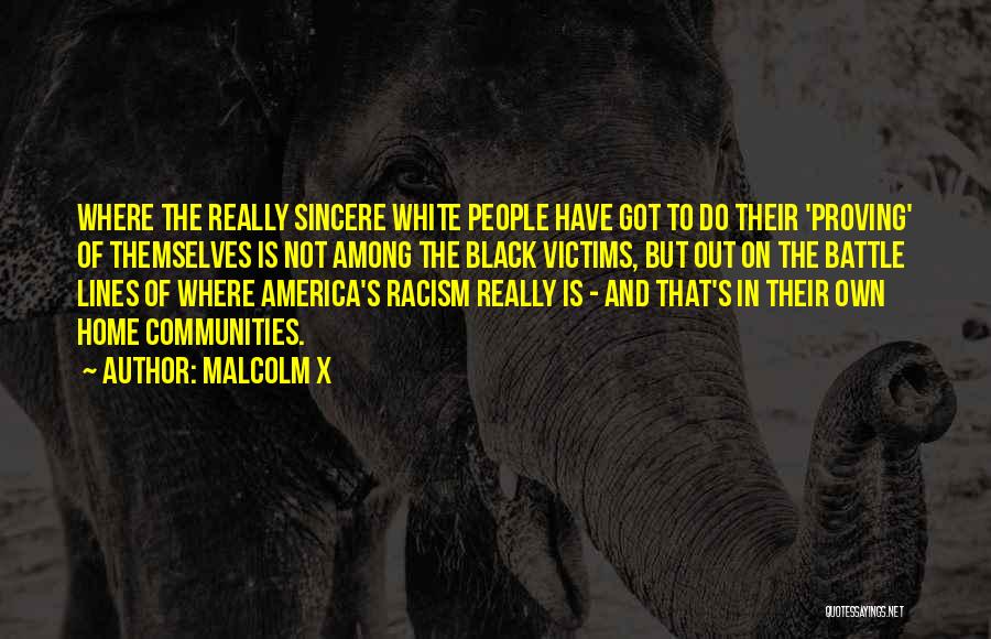 Malcolm X Quotes: Where The Really Sincere White People Have Got To Do Their 'proving' Of Themselves Is Not Among The Black Victims,