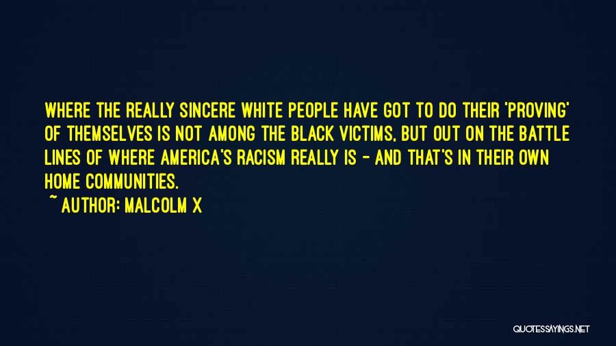 Malcolm X Quotes: Where The Really Sincere White People Have Got To Do Their 'proving' Of Themselves Is Not Among The Black Victims,
