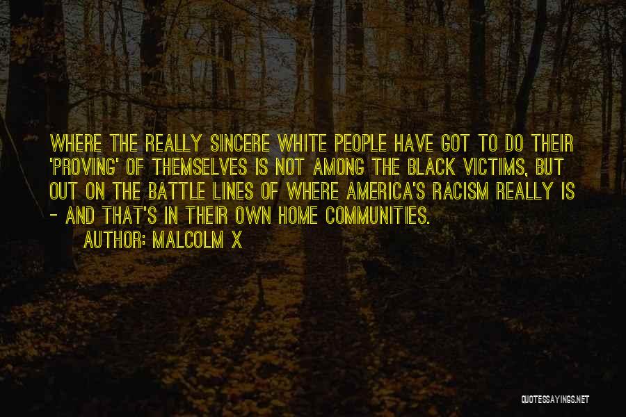 Malcolm X Quotes: Where The Really Sincere White People Have Got To Do Their 'proving' Of Themselves Is Not Among The Black Victims,