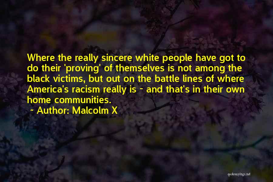 Malcolm X Quotes: Where The Really Sincere White People Have Got To Do Their 'proving' Of Themselves Is Not Among The Black Victims,