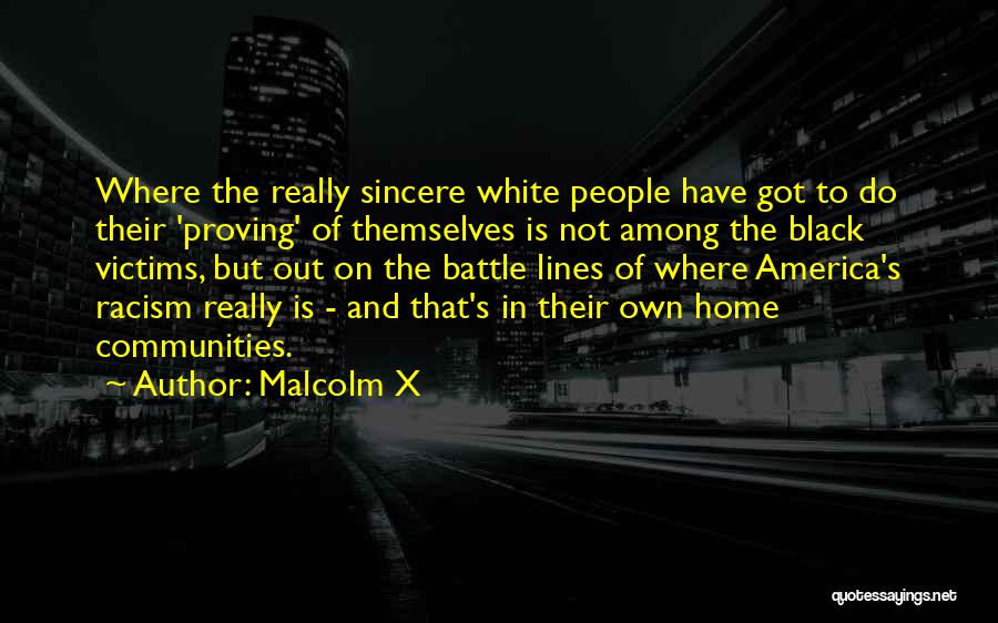 Malcolm X Quotes: Where The Really Sincere White People Have Got To Do Their 'proving' Of Themselves Is Not Among The Black Victims,