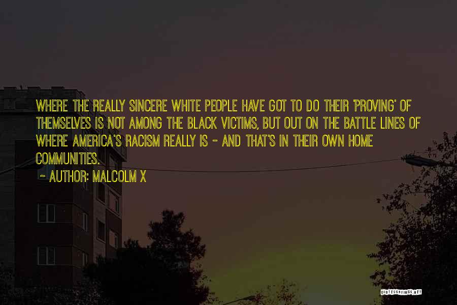 Malcolm X Quotes: Where The Really Sincere White People Have Got To Do Their 'proving' Of Themselves Is Not Among The Black Victims,