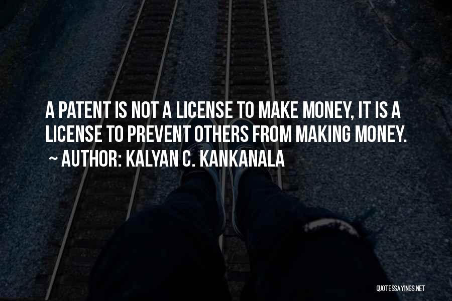 Kalyan C. Kankanala Quotes: A Patent Is Not A License To Make Money, It Is A License To Prevent Others From Making Money.