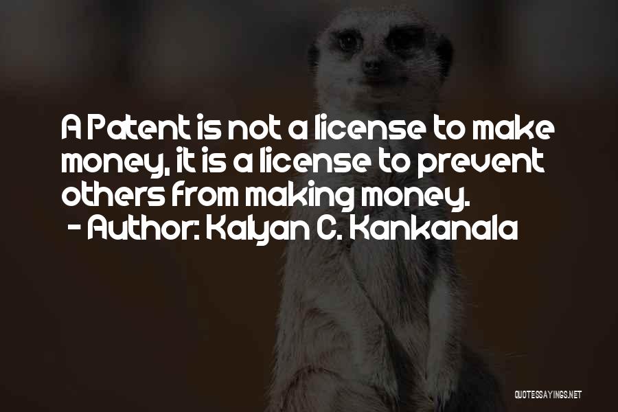 Kalyan C. Kankanala Quotes: A Patent Is Not A License To Make Money, It Is A License To Prevent Others From Making Money.