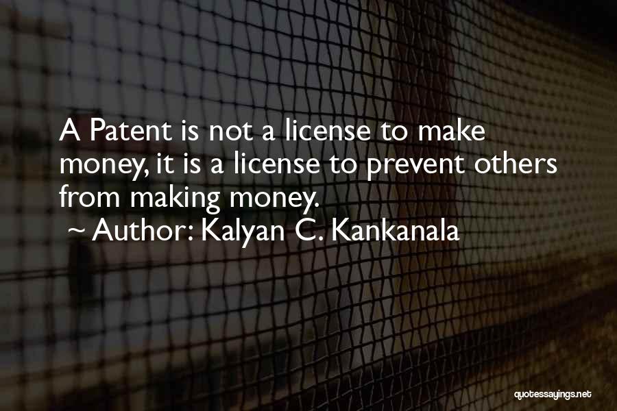 Kalyan C. Kankanala Quotes: A Patent Is Not A License To Make Money, It Is A License To Prevent Others From Making Money.