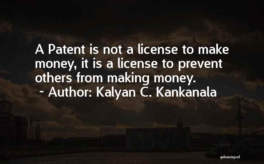 Kalyan C. Kankanala Quotes: A Patent Is Not A License To Make Money, It Is A License To Prevent Others From Making Money.