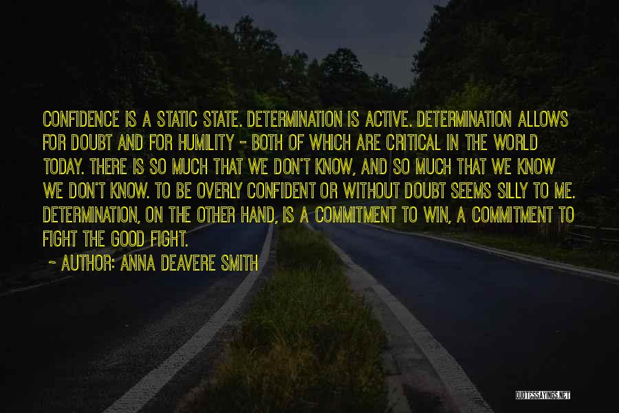 Anna Deavere Smith Quotes: Confidence Is A Static State. Determination Is Active. Determination Allows For Doubt And For Humility - Both Of Which Are