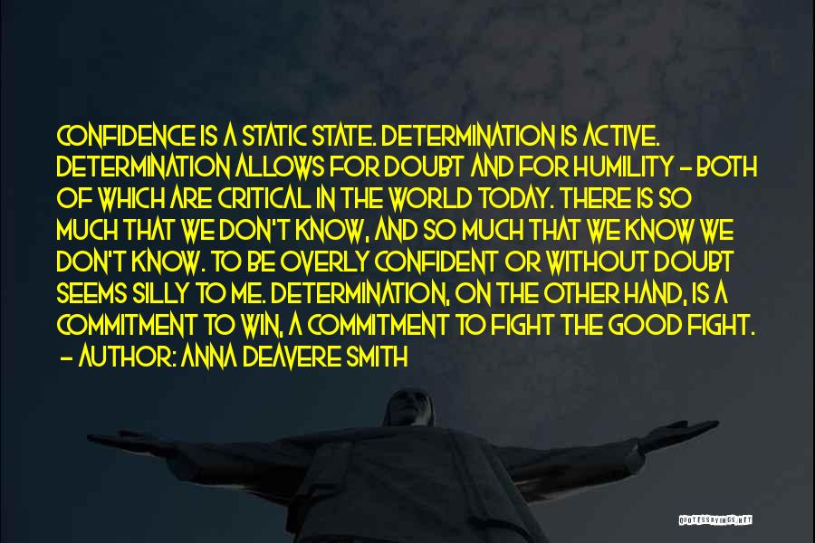 Anna Deavere Smith Quotes: Confidence Is A Static State. Determination Is Active. Determination Allows For Doubt And For Humility - Both Of Which Are