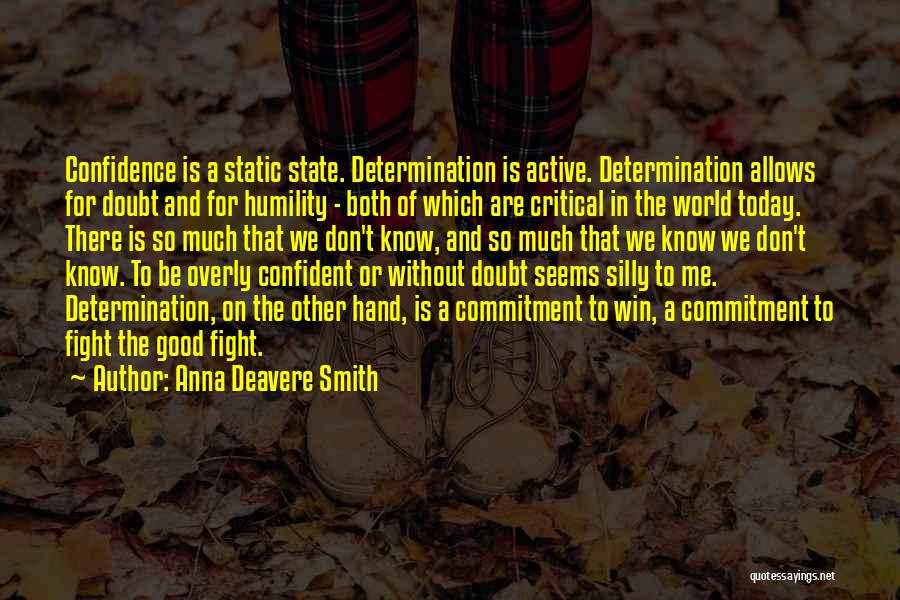 Anna Deavere Smith Quotes: Confidence Is A Static State. Determination Is Active. Determination Allows For Doubt And For Humility - Both Of Which Are