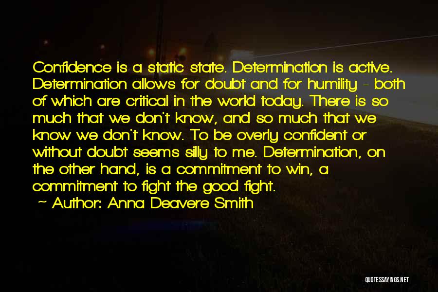 Anna Deavere Smith Quotes: Confidence Is A Static State. Determination Is Active. Determination Allows For Doubt And For Humility - Both Of Which Are