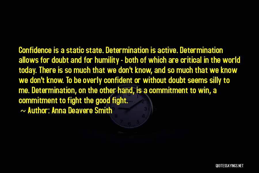 Anna Deavere Smith Quotes: Confidence Is A Static State. Determination Is Active. Determination Allows For Doubt And For Humility - Both Of Which Are