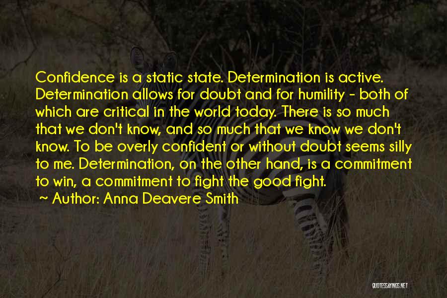 Anna Deavere Smith Quotes: Confidence Is A Static State. Determination Is Active. Determination Allows For Doubt And For Humility - Both Of Which Are