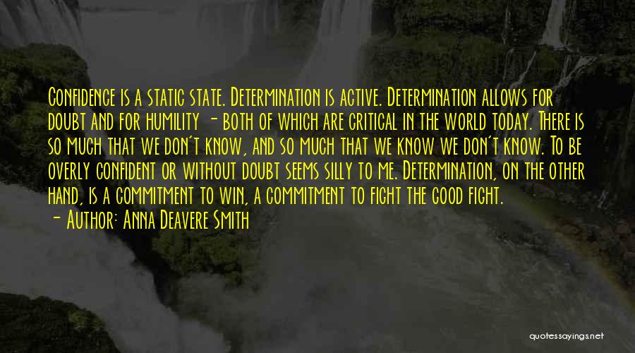 Anna Deavere Smith Quotes: Confidence Is A Static State. Determination Is Active. Determination Allows For Doubt And For Humility - Both Of Which Are