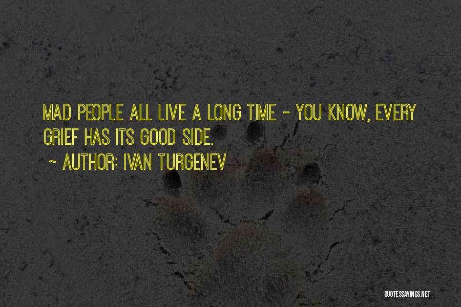 Ivan Turgenev Quotes: Mad People All Live A Long Time - You Know, Every Grief Has Its Good Side.