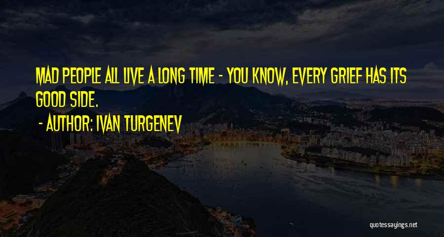 Ivan Turgenev Quotes: Mad People All Live A Long Time - You Know, Every Grief Has Its Good Side.