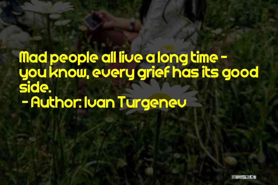 Ivan Turgenev Quotes: Mad People All Live A Long Time - You Know, Every Grief Has Its Good Side.