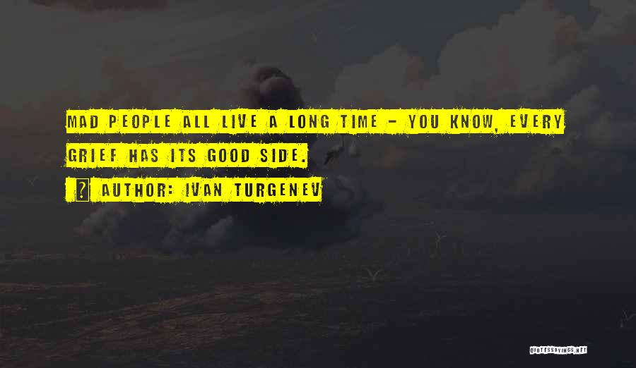 Ivan Turgenev Quotes: Mad People All Live A Long Time - You Know, Every Grief Has Its Good Side.