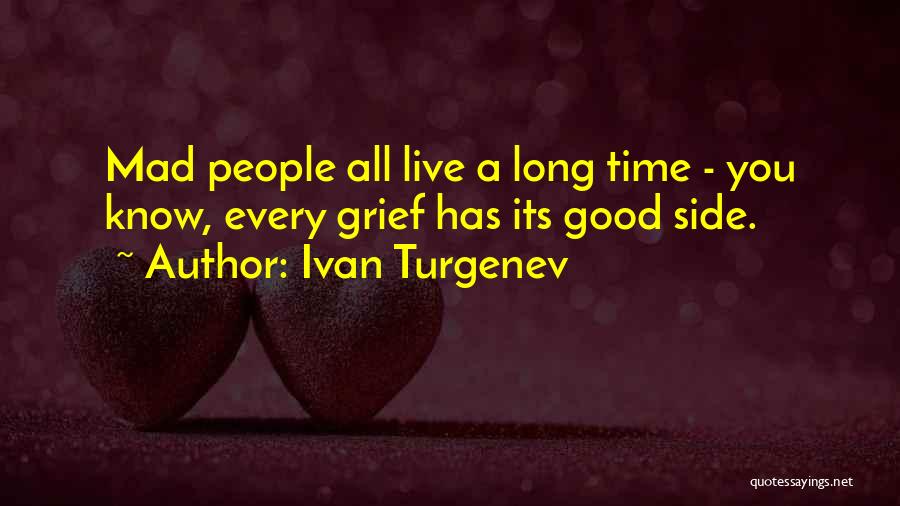Ivan Turgenev Quotes: Mad People All Live A Long Time - You Know, Every Grief Has Its Good Side.