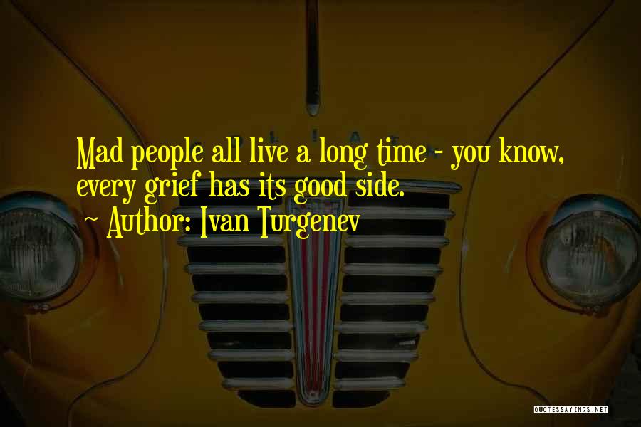 Ivan Turgenev Quotes: Mad People All Live A Long Time - You Know, Every Grief Has Its Good Side.