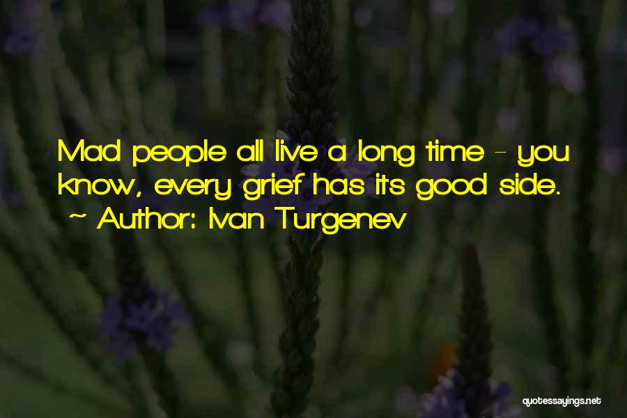 Ivan Turgenev Quotes: Mad People All Live A Long Time - You Know, Every Grief Has Its Good Side.