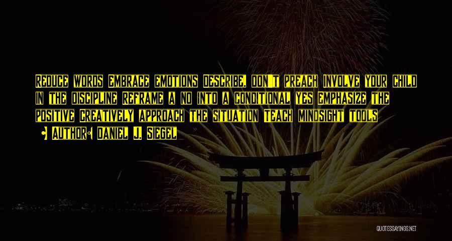 Daniel J. Siegel Quotes: Reduce Words Embrace Emotions Describe, Don't Preach Involve Your Child In The Discipline Reframe A No Into A Conditional Yes