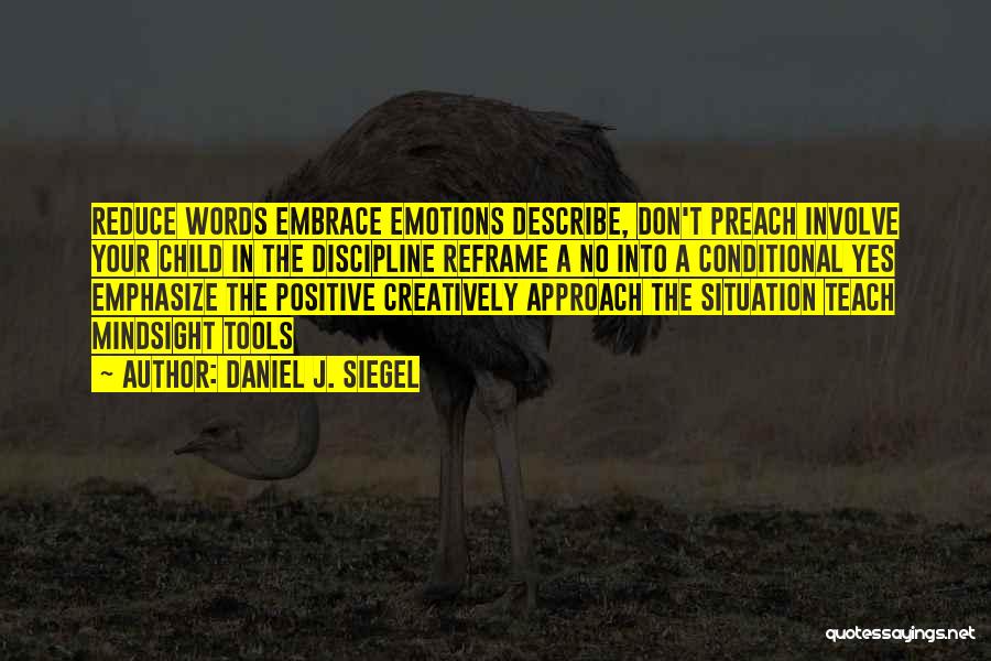 Daniel J. Siegel Quotes: Reduce Words Embrace Emotions Describe, Don't Preach Involve Your Child In The Discipline Reframe A No Into A Conditional Yes