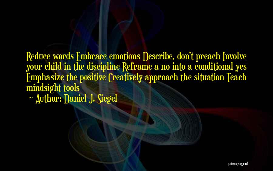 Daniel J. Siegel Quotes: Reduce Words Embrace Emotions Describe, Don't Preach Involve Your Child In The Discipline Reframe A No Into A Conditional Yes