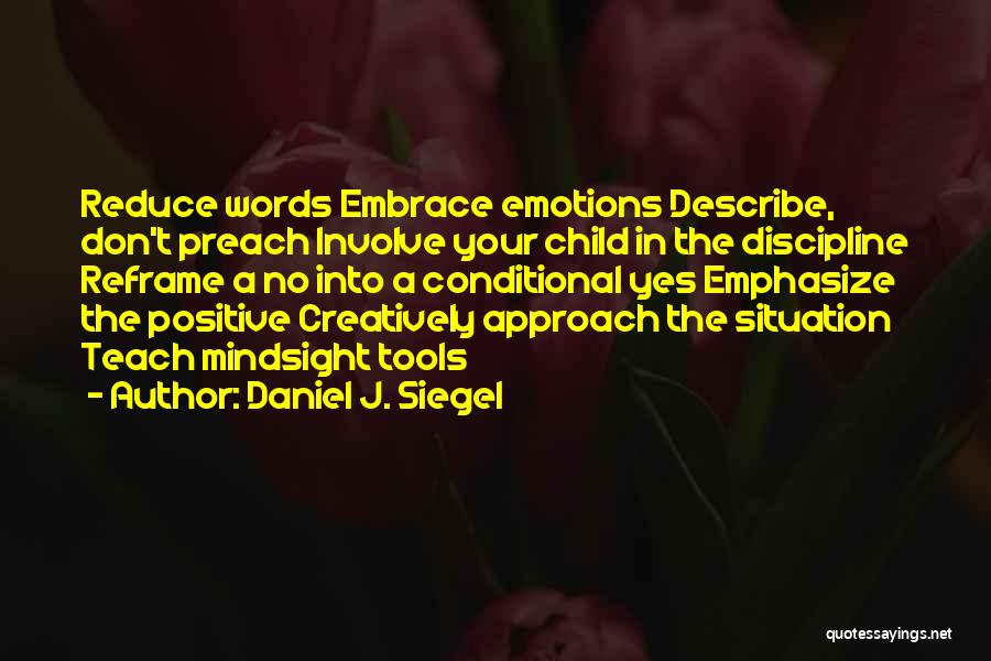 Daniel J. Siegel Quotes: Reduce Words Embrace Emotions Describe, Don't Preach Involve Your Child In The Discipline Reframe A No Into A Conditional Yes