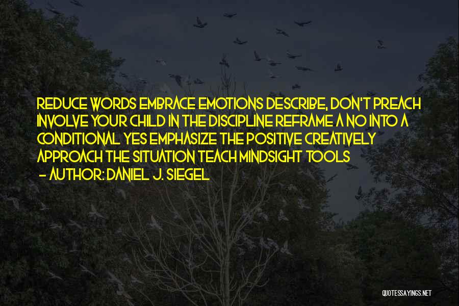Daniel J. Siegel Quotes: Reduce Words Embrace Emotions Describe, Don't Preach Involve Your Child In The Discipline Reframe A No Into A Conditional Yes