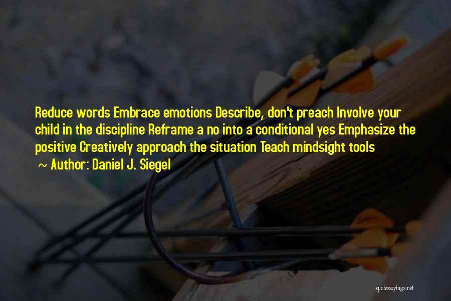 Daniel J. Siegel Quotes: Reduce Words Embrace Emotions Describe, Don't Preach Involve Your Child In The Discipline Reframe A No Into A Conditional Yes