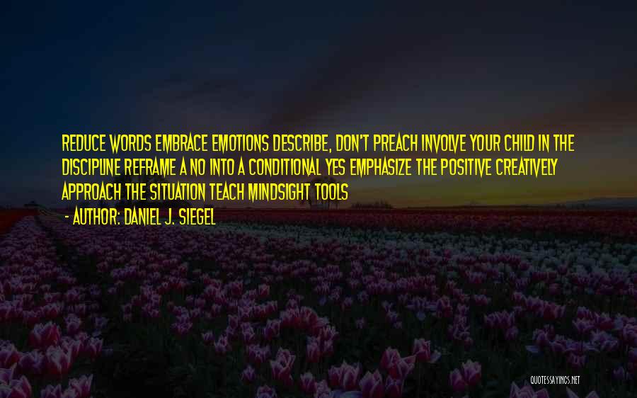 Daniel J. Siegel Quotes: Reduce Words Embrace Emotions Describe, Don't Preach Involve Your Child In The Discipline Reframe A No Into A Conditional Yes