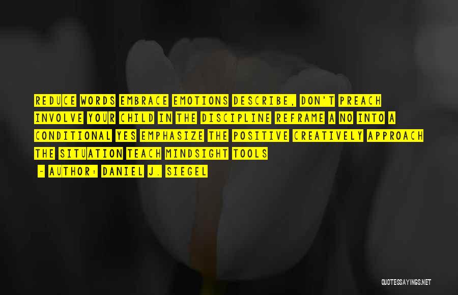 Daniel J. Siegel Quotes: Reduce Words Embrace Emotions Describe, Don't Preach Involve Your Child In The Discipline Reframe A No Into A Conditional Yes