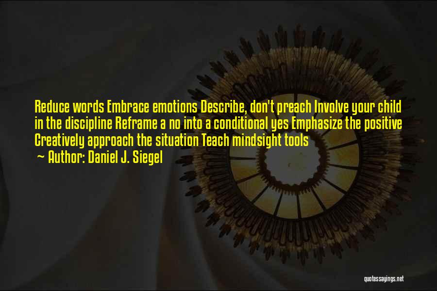 Daniel J. Siegel Quotes: Reduce Words Embrace Emotions Describe, Don't Preach Involve Your Child In The Discipline Reframe A No Into A Conditional Yes