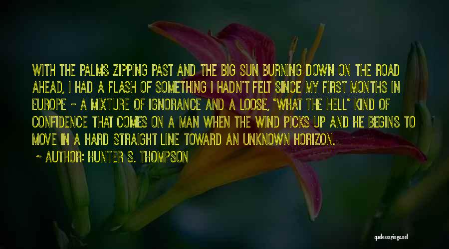 Hunter S. Thompson Quotes: With The Palms Zipping Past And The Big Sun Burning Down On The Road Ahead, I Had A Flash Of