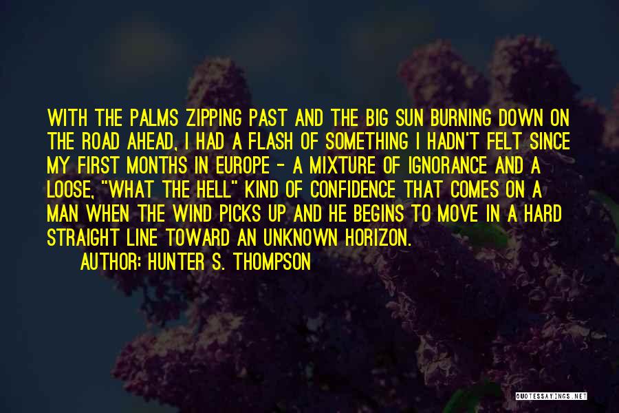 Hunter S. Thompson Quotes: With The Palms Zipping Past And The Big Sun Burning Down On The Road Ahead, I Had A Flash Of