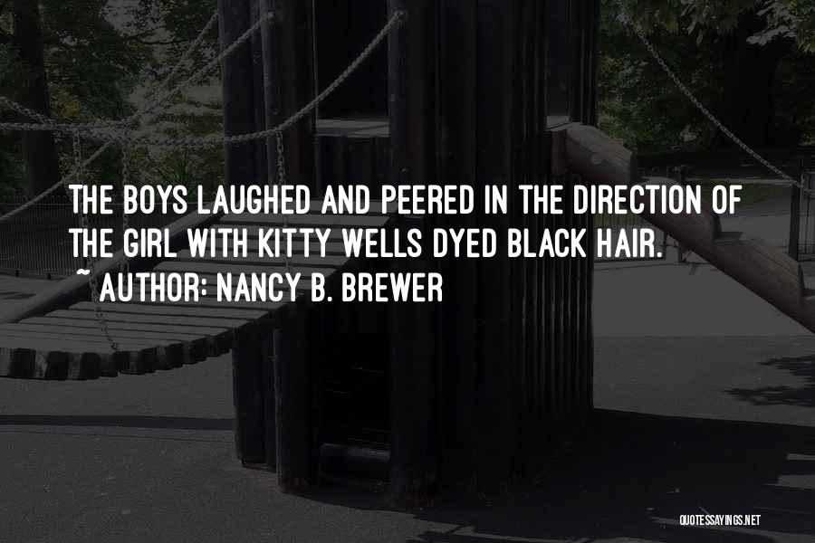 Nancy B. Brewer Quotes: The Boys Laughed And Peered In The Direction Of The Girl With Kitty Wells Dyed Black Hair.