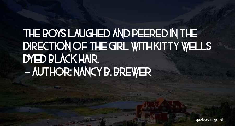 Nancy B. Brewer Quotes: The Boys Laughed And Peered In The Direction Of The Girl With Kitty Wells Dyed Black Hair.