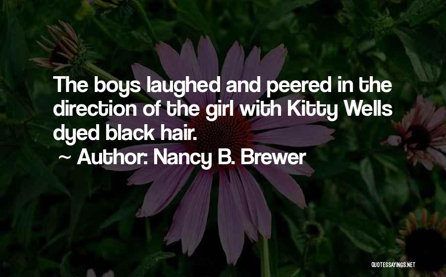 Nancy B. Brewer Quotes: The Boys Laughed And Peered In The Direction Of The Girl With Kitty Wells Dyed Black Hair.