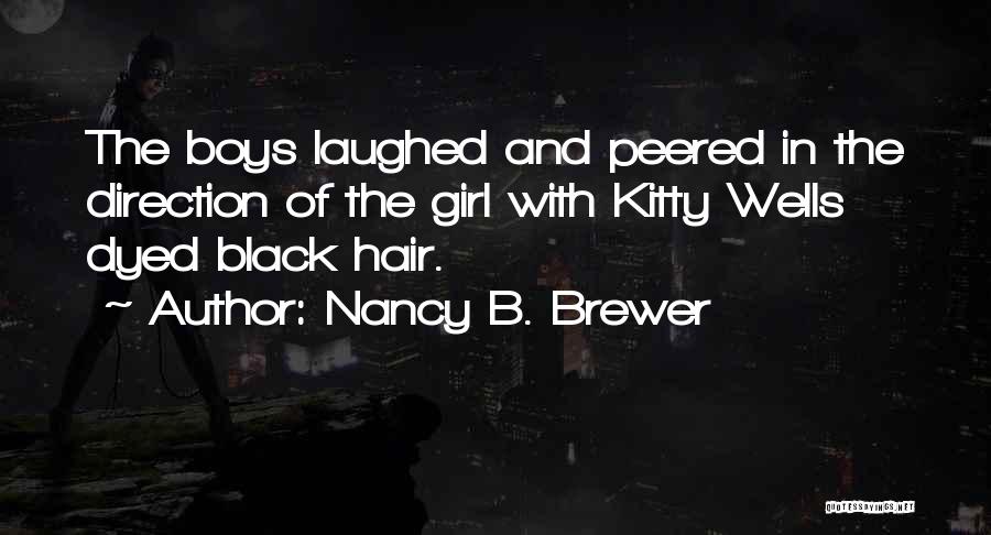 Nancy B. Brewer Quotes: The Boys Laughed And Peered In The Direction Of The Girl With Kitty Wells Dyed Black Hair.