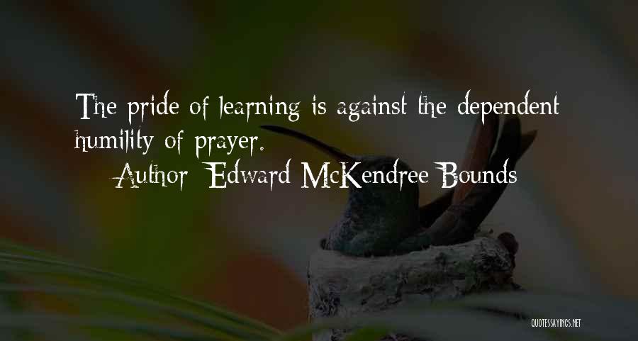 Edward McKendree Bounds Quotes: The Pride Of Learning Is Against The Dependent Humility Of Prayer.