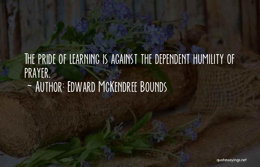 Edward McKendree Bounds Quotes: The Pride Of Learning Is Against The Dependent Humility Of Prayer.