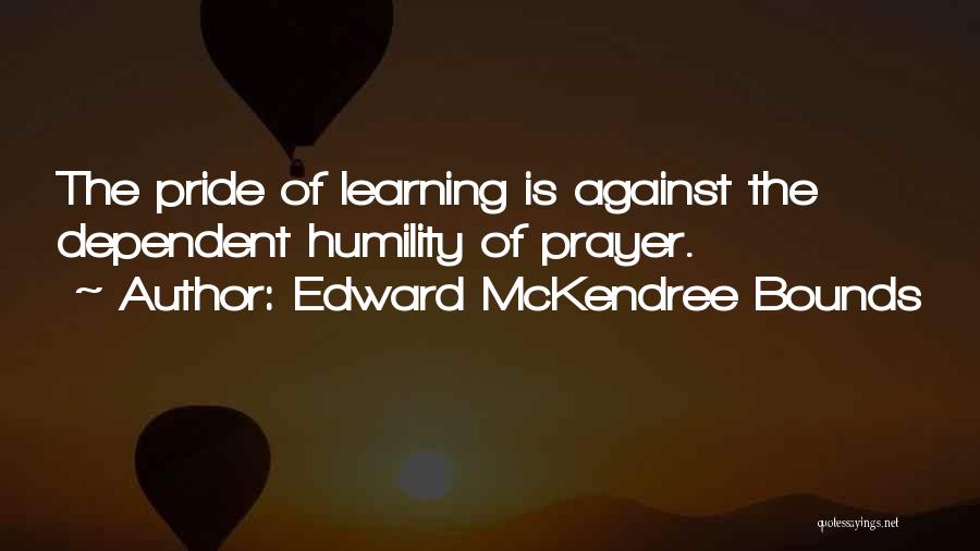 Edward McKendree Bounds Quotes: The Pride Of Learning Is Against The Dependent Humility Of Prayer.