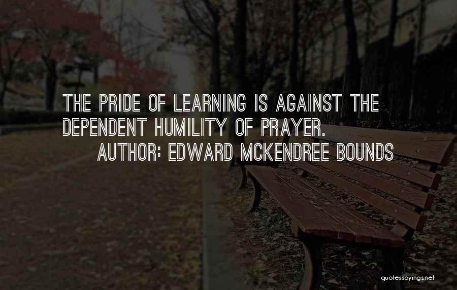 Edward McKendree Bounds Quotes: The Pride Of Learning Is Against The Dependent Humility Of Prayer.