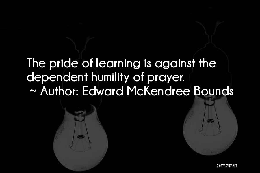 Edward McKendree Bounds Quotes: The Pride Of Learning Is Against The Dependent Humility Of Prayer.