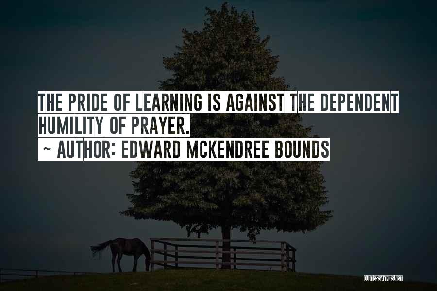 Edward McKendree Bounds Quotes: The Pride Of Learning Is Against The Dependent Humility Of Prayer.